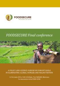 FOODSECURE Final conference  A POLICY AND SCIENCE FORUM ON EUROPE’S ROLE IN ELIMINATING GLOBAL HUNGER AND MALNUTRITION 12 October 2016, 9:00-18:00hrs, The SQUARE, Brussels Co-organised with FOOD 2030