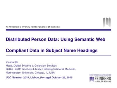 Northwestern University Feinberg School of Medicine  Distributed Person Data: Using Semantic Web Compliant Data in Subject Name Headings! ! Violeta Ilik!