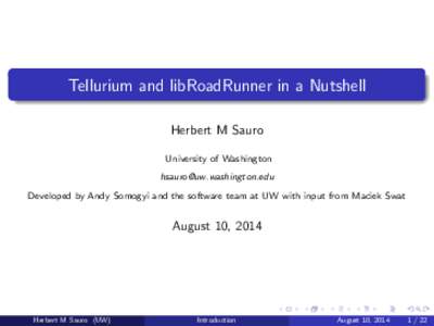 Tellurium and libRoadRunner in a Nutshell Herbert M Sauro University of Washington  Developed by Andy Somogyi and the software team at UW with input from Maciek Swat