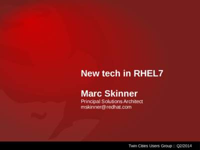 New tech in RHEL7 Marc Skinner Principal Solutions Architect   Twin Cities Users Group :: Q2/2014