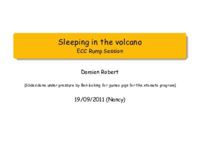 Sleeping in the volcano ECC Rump Session Damien Robert (Slides done under pressure by Ben looking for guinea pigs for the xtomato program)