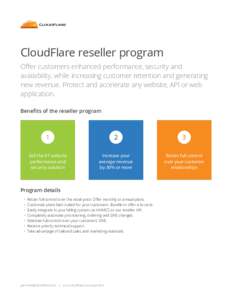CloudFlare reseller program Offer customers enhanced performance, security and availability, while increasing customer retention and generating new revenue. Protect and accelerate any website, API or web application. Ben