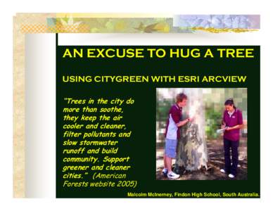 AN EXCUSE TO HUG A TREE USING CITYGREEN WITH ESRI ARCVIEW “Trees in the city do more than soothe, they keep the air cooler and cleaner,