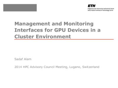 Management and Monitoring Interfaces for GPU Devices in a Cluster Environment Sadaf Alam 2014 HPC Advisory Council Meeting, Lugano, Switzerland