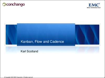 Kanban, Flow and Cadence Karl Scotland © Copyright 2009 EMC Corporation. All rights reserved.  1