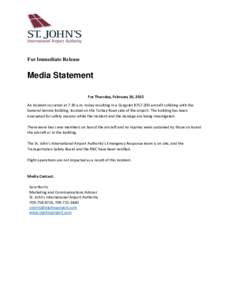 For Immediate Release  Media Statement For Thursday, February 26, 2015 An incident occurred at 7:30 a.m. today resulting in a CargoJet B757-200 aircraft colliding with the General Service Building, located on the Torbay 