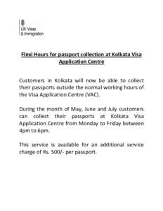 Flexi Hours for passport collection at Kolkata Visa Application Centre Customers in Kolkata will now be able to collect their passports outside the normal working hours of the Visa Application Centre (VAC). During the mo