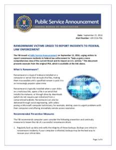Date: September 15, 2016 Alert Number: IPSA RANSOMWARE VICTIMS URGED TO REPORT INCIDENTS TO FEDERAL LAW ENFORCEMENT The FBI issued a Public Service Announcement on September 15, 2016, urging victims to