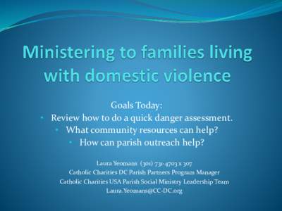 Goals Today: • Review how to do a quick danger assessment. • What community resources can help? • How can parish outreach help? Laura Yeomansx 307 Catholic Charities DC Parish Partners Program Manag