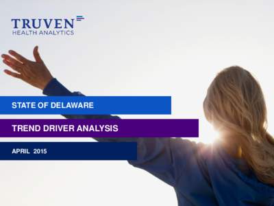 STATE OF DELAWARE  TREND DRIVER ANALYSIS 2015 Truven Health Analytics Inc.  APRIL 2015