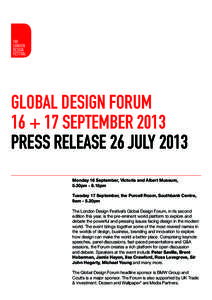 GLOBAL DESIGN FORUM 16 + 17 SEPTEMBER 2013 PRESS RELEASE 26 JULY 2013 Monday 16 September, Victoria and Albert Museum, 5.30pm - 8.15pm Tuesday 17 September, the Purcell Room, Southbank Centre,