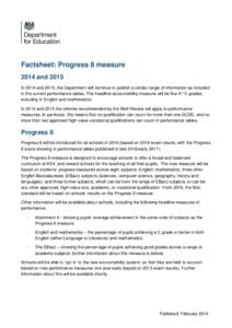 Factsheet: Progress 8 measure 2014 and 2015 In 2014 and 2015, the Department will continue to publish a similar range of information as included in the current performance tables. The headline accountability measure will