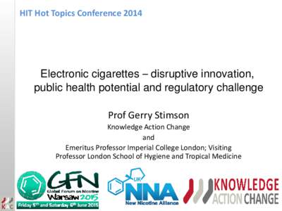 HIT Hot Topics ConferenceElectronic cigarettes – disruptive innovation, public health potential and regulatory challenge Prof Gerry Stimson Knowledge Action Change