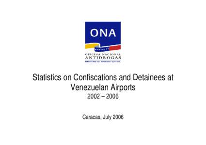 Statistics on Confiscations and Detainees at Venezuelan Airports 2002 – 2006 Caracas, July 2006