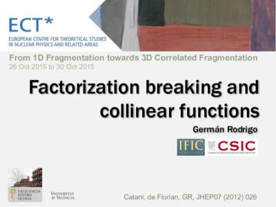 From 1D Fragmentation towards 3D Correlated Fragmentation 26 Oct 2015 to 30 Oct 2015 Factorization breaking and collinear functions Germán Rodrigo
