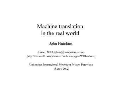 Machine translation in the real world John Hutchins (Email: ) [http://ourworld.compuserve.com/homepages/WJHutchins] Universitat Internacional Menéndez Pelayo, Barcelona