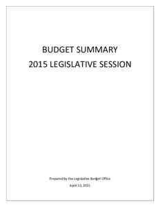 BUDGET SUMMARY 2015 LEGISLATIVE SESSION Prepared by the Legislative Budget Office April 10, 2015