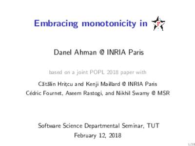 Embracing monotonicity in Danel Ahman @ INRIA Paris based on a joint POPL 2018 paper with C˘at˘alin Hrit¸cu and Kenji Maillard @ INRIA Paris C´edric Fournet, Aseem Rastogi, and Nikhil Swamy @ MSR