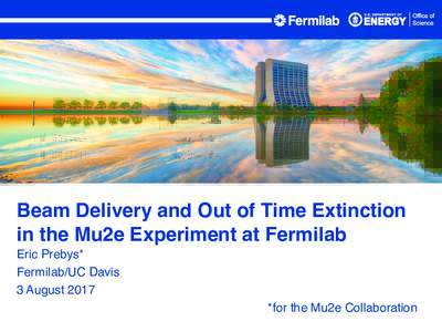 Beam Delivery and Out of Time Extinction in the Mu2e Experiment at Fermilab Eric Prebys* Fermilab/UC Davis 3 August 2017 *for the Mu2e Collaboration