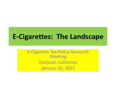 E-Cigarettes: The Landscape E-Cigarette Tax Policy Research Meeting Oakland, California January 22, 2015