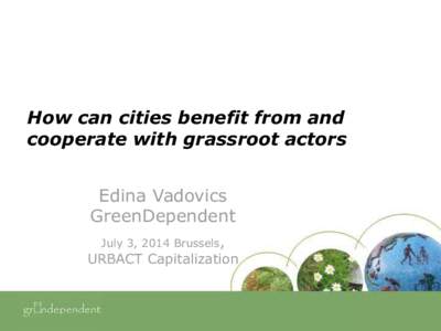 How can cities benefit from and cooperate with grassroot actors Edina Vadovics GreenDependent July 3, 2014 Brussels,