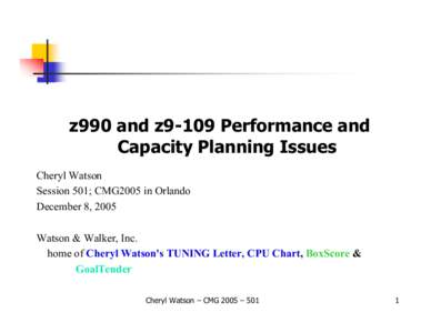 z990 and z9-109 Performance and Capacity Planning Issues Cheryl Watson Session 501; CMG2005 in Orlando December 8, 2005 Watson & Walker, Inc.
