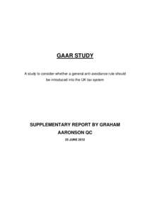 GAAR STUDY A study to consider whether a general anti-avoidance rule should be introduced into the UK tax system SUPPLEMENTARY REPORT BY GRAHAM AARONSON QC