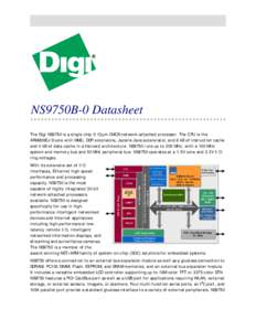 NS9750B-0 Datasheet The Digi NS9750 is a single chip 0.13μm CMOS network-attached processor. The CPU is the ARM926EJ-S core with MMU, DSP extensions, Jazelle Java accelerator, and 8 kB of instruction cache and 4 kB of d