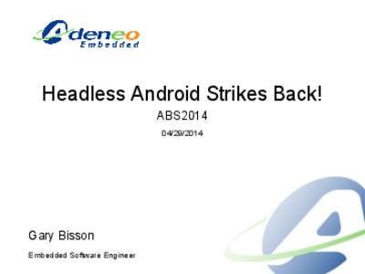 Headless Android Strikes Back! ABS2014[removed]Gary Bisson Embedded Software Engineer