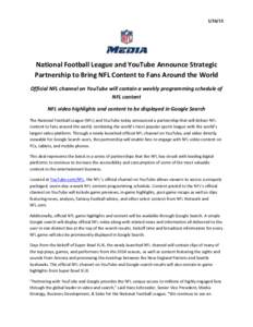 [removed]National Football League and YouTube Announce Strategic Partnership to Bring NFL Content to Fans Around the World Official NFL channel on YouTube will contain a weekly programming schedule of NFL content