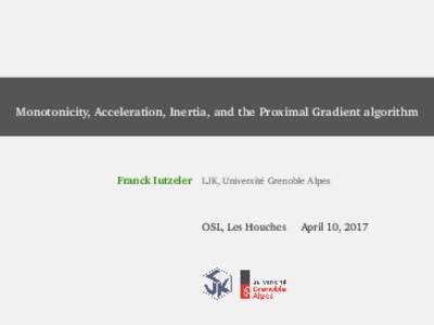 Monotonicity, Acceleration, Inertia, and the Proximal Gradient algorithm  Franck Iutzeler LJK, Université Grenoble Alpes OSL, Les Houches