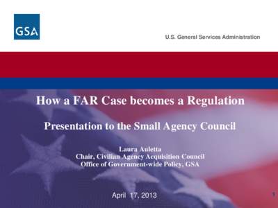U.S. General Services Administration  How a FAR Case becomes a Regulation Presentation to the Small Agency Council Laura Auletta Chair, Civilian Agency Acquisition Council
