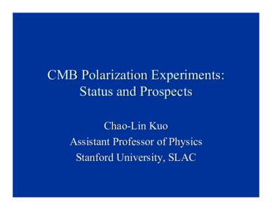 CMB Polarization Experiments: Status and Prospects Chao-Lin Kuo Assistant Professor of Physics Stanford University, SLAC