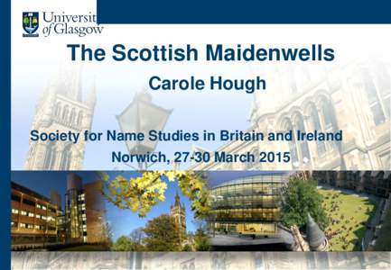 The Scottish Maidenwells Carole Hough Society for Name Studies in Britain and Ireland Norwich, 27-30 March 2015  The Scottish Maidenwells