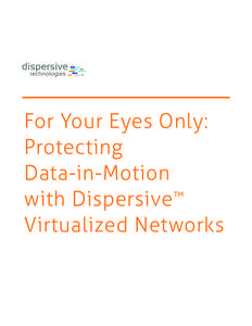For Your Eyes Only: Protecting Data-in-Motion ™ with Dispersive Virtualized Networks