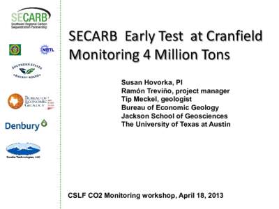 SECARB Early Test at Cranfield Monitoring 4 Million Tons Susan Hovorka, PI Ramón Treviño, project manager Tip Meckel, geologist Bureau of Economic Geology