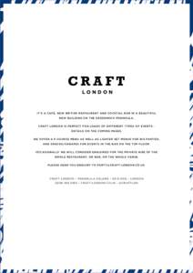 IT’S A CAFÉ, NEW BRITISH RESTAURANT AND COCKTAIL BAR IN A BEAUTIFUL NEW BUILDING ON THE GREENWICH PENINSULA. CRAFT LONDON IS PERFECT FOR LOADS OF DIFFERENT TYPES OF EVENTS DETAILS ON THE COMING PAGES. WE OFFER A 6 COU