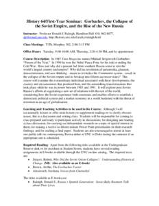 History 64/First-Year Seminar: Gorbachev, the Collapse of the Soviet Empire, and the Rise of the New Russia Instructor: Professor Donald J. Raleigh, Hamilton Hall 410, , , http://history.unc.edu/