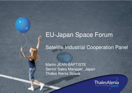 EU-Japan Space Forum Satellite Industrial Cooperation Panel Martin JEAN-BAPTISTE Senior Sales Manager, Japan Thales Alenia Space