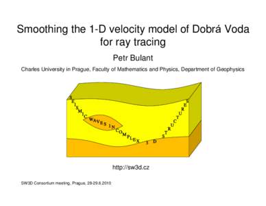 Smoothing the 1-D velocity model of Dobrá Voda for ray tracing Petr Bulant Charles University in Prague, Faculty of Mathematics and Physics, Department of Geophysics  http://sw3d.cz