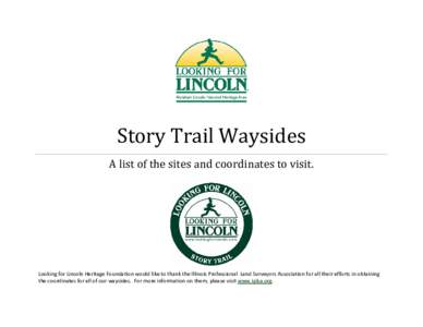 Story Trail Waysides  A list of the sites and coordinates to visit. Looking for Lincoln Heritage Foundation would like to thank the Illinois Professional Land Surveyors Association for all their efforts in obtaining the 