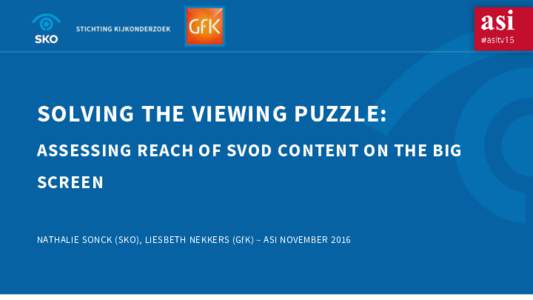 SOLVING THE VIEWING PUZZLE: ASSESSING REACH OF SVOD CONTENT ON THE BIG SCREEN NATHALIE SONCK (SKO), LIESBETH NEKKERS (GfK) – ASI NOVEMBER 2016