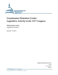 Guantanamo Detention Center: Legislative Activity in the 111th Congress Michael John Garcia Legislative Attorney January 13, 2011