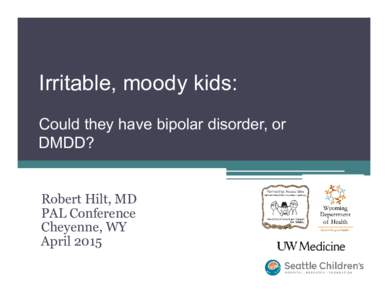 Irritable, moody kids: Could they have bipolar disorder, or DMDD? Robert Hilt, MD PAL Conference