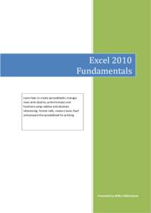 Excel 2010 Fundamentals Learn how to create spreadsheets, manage rows and columns, write formulas and functions using relative and absolute referencing, format cells, create a basic chart