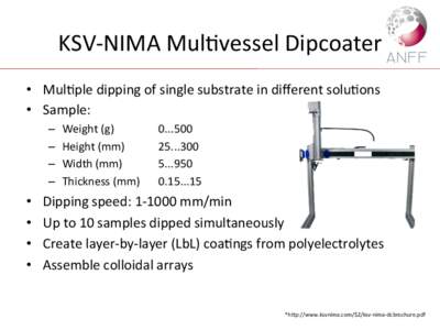 KSV-­‐NIMA	
  Mul,vessel	
  Dipcoater	
   •  Mul,ple	
  dipping	
  of	
  single	
  substrate	
  in	
  diﬀerent	
  solu,ons	
   •  Sample:	
  	
   –  –  – 