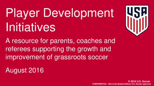 Player Development Initiatives A resource for parents, coaches and referees supporting the growth and improvement of grassroots soccer August 2016