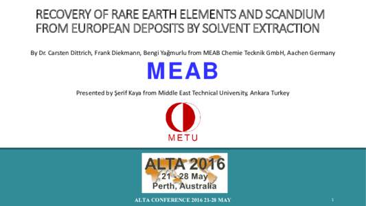 RECOVERY OF RARE EARTH ELEMENTS AND SCANDIUM FROM EUROPEAN DEPOSITS BY SOLVENT EXTRACTION By Dr. Carsten Dittrich, Frank Diekmann, Bengi Yağmurlu from MEAB Chemie Tecknik GmbH, Aachen Germany MEAB