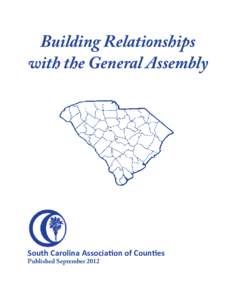 Building Relationships with the General Assembly South Carolina Association of Counties Published September 2012