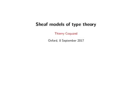Sheaf models of type theory Thierry Coquand Oxford, 8 September 2017 Sheaf models of type theory
